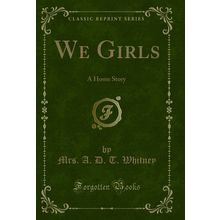 We Girls: A Home Story (Classic Reprint)