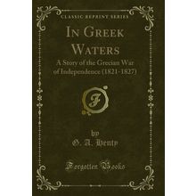 In Greek Waters: A Story of the Grecian War of Independence (1821-1827)