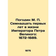 Pogodin M.P. Seventeen years in the life of Emperor Peter the Great: 1672-1689.