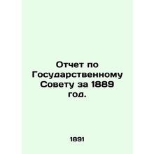 Report on the Council of State for 1889. In Russian (ask us if in doubt)/Otchet