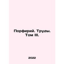 Porphyry. Proceedings. Volume III. In Russian /Porfiriy. Trudy. Tom III.
