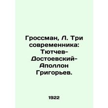 Grossman, L. Three contemporaries: Tyutchev-Dostoevsky-Apollo Grigoriev./Grossm