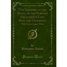 The Children in the Wood, or the Norfolk Gentleman's Last Will and Testament