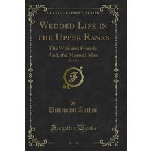 Wedded Life in the Upper Ranks, Vol. 1 of 2: The Wife and Friends, And