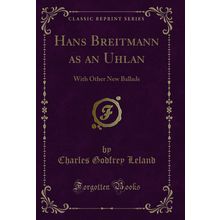 Hans Breitmann as an Uhlan: With Other New Ballads (Classic Reprint)