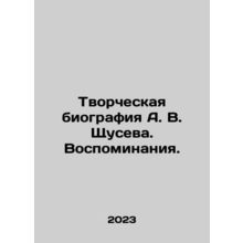 A creative biography of A. V. Shchusev. Memories. In Russian /Tvorcheskaya bio