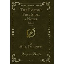 The Pastor's Fire-Side, a Novel, Vol. 2 of 4: In Four (Classic Reprint)