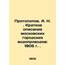 Protopopov. A. N. Brief description of Moscow city water pipelines: 1905. In Rus