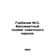 Gorbachev M.S. Immortal feat of the Soviet people. /Gorbachev M.S. Bessmertnyy p