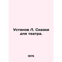 Ustinov L. Tales for the theatre. In Russian /Ustinov L. Skazki dlya teatra.