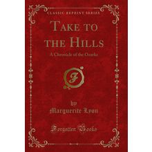 Take to the Hills: A Chronicle of the Ozarks (Classic Reprint)