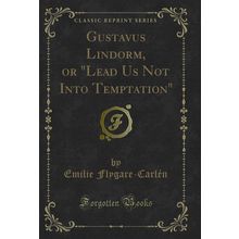Gustavus Lindorm, or "Lead Us Not Into Temptation" (Classic Reprint)