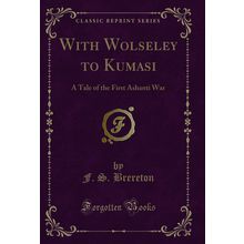 With Wolseley to Kumasi: A Tale of the First Ashanti War (Classic Reprint)