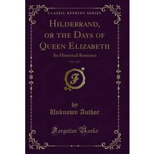 Hildebrand, or the Days of Queen Elizabeth, Vol. 1 of 3: An Historical Romance