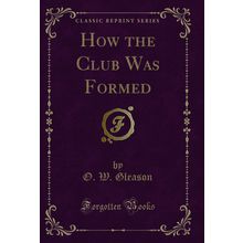 How the Club Was Formed (Classic Reprint)