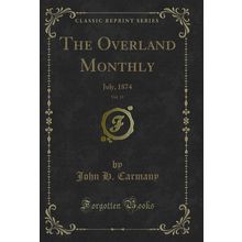 The Overland Monthly, Vol. 13: July, 1874 (Classic Reprint)