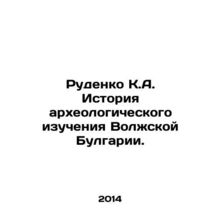 Rudenko K.A. History of Archaeological Study of Volga Bulgaria. In Russian (ask