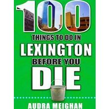 100 Things to Do Before You Die: 100 Things to Do in Lexington Before You Die
