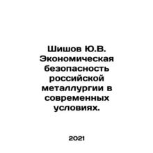 Shishov Yu.V. Economic safety of Russian metallurgy in modern conditions. In Ru