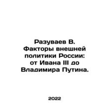 Razuvaev V. The factors of Russias foreign policy: from Ivan III to Vladimir P