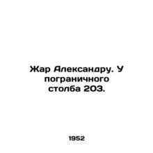 Alexanders heat. At border pillar 203. In Russian /Zhar Aleksandru. U pogranic