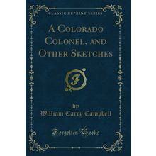 A Colorado Colonel, and Other Sketches (Classic Reprint)