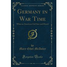 Germany in War Time: What an American Girl Saw and Heard (Classic Reprint)