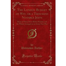 The London Budget of Wit, or a Thousand Notable Jests (Classic Reprint)