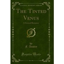 The Tinted Venus: A Farcical Romance (Classic Reprint)