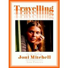 Travelling - On the Path of Joni Mitchell by Ann Powers