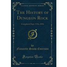 The History of Dungeon Rock: Completed Sept. 17th, 1856 (Classic Reprint)