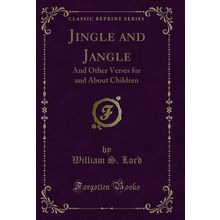 Jingle and Jangle: And Other Verses for and About Children (Classic Reprint)