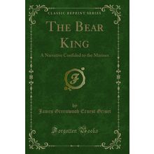 The Bear King: A Narrative Confided to the Marines (Classic Reprint)