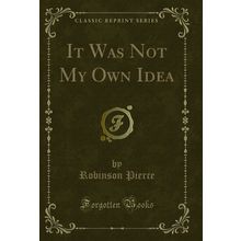It Was Not My Own Idea (Classic Reprint)