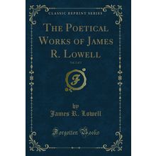The Poetical Works of James R. Lowell, Vol. 2 of 2 (Classic Reprint)