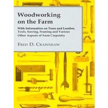 Woodworking on the Farm - With Information on Trees and Lumber, Tools, Sawing, F