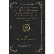 The Life Work of Henri Rene Guy De Maupassant, Embracing Romance, Comedy Verse