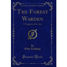 The Forest Warden: A Tragedy in Five Acts (Classic Reprint)