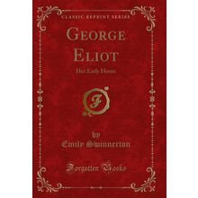 George Eliot: Her Early Home (Classic Reprint)