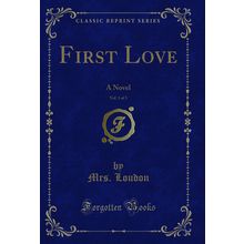 First Love, Vol. 1 of 3: A Novel (Classic Reprint)