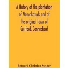 A History Of The Plantation Of Menunkatuck And Of The Original Town Of Guilford,