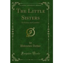 The Little Sisters: Or Emma and Caroline (Classic Reprint)