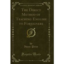 The Direct Method of Teaching English to Foreigners, Vol. 1 (Classic Reprint)