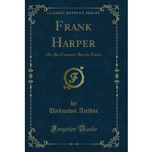 Frank Harper: Or, the Country-Boy in Town (Classic Reprint)