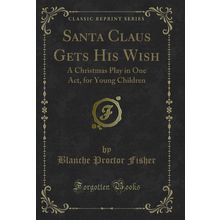 Santa Claus Gets His Wish: A Christmas Play in One Act, for Young Children
