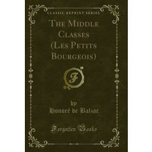 The Middle Classes (Les Petits Bourgeois) (Classic Reprint)
