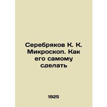Serebryakov K. K. Microscope. How to make it yourself In Russian (ask us if in d