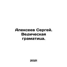 Sergey Alexeev. Vedic grammar. In Russian /Alekseev Sergey. Vedicheskaya gramati