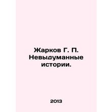 Zharkov G. P. Unmade Stories. In Russian /Zharkov G. P. Nevydumannye istorii.