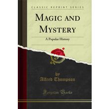Magic and Mystery: A Popular History (Classic Reprint)